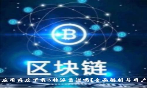 苹果应用商店下载B特派靠谱吗？全面解析与用户体验