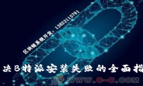 解决B特派安装失败的全面指南
