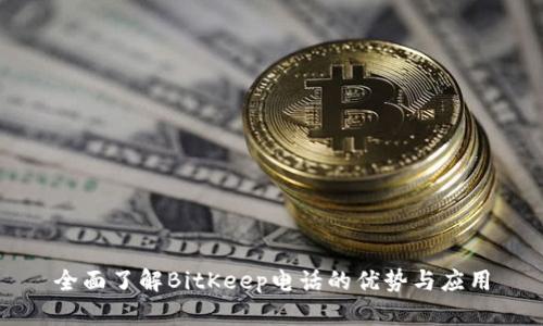 全面了解BitKeep电话的优势与应用