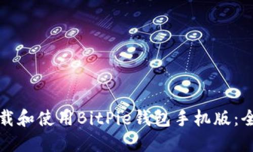 如何下载和使用BitPie钱包手机版：全面指南