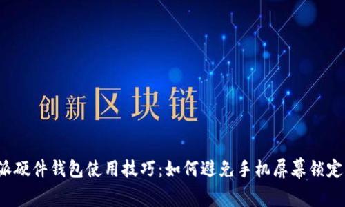 b特派硬件钱包使用技巧：如何避免手机屏幕锁定问题