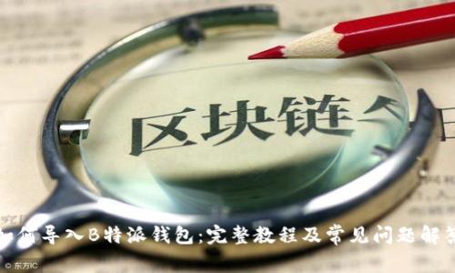如何导入B特派钱包：完整教程及常见问题解答