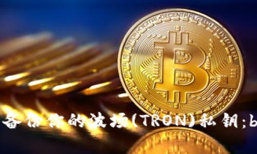 如何安全管理和备份你的波场(TRON)私钥：b特派钱包全解析