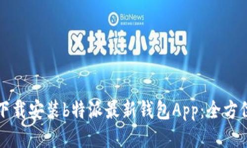 如何下载安装b特派最新钱包App：全方位指南