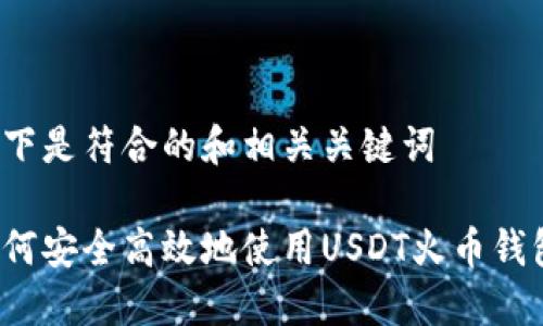 以下是符合的和相关关键词

如何安全高效地使用USDT火币钱包？