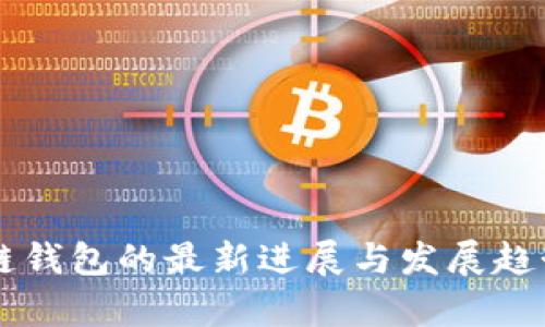 区块链钱包的最新进展与发展趋势分析