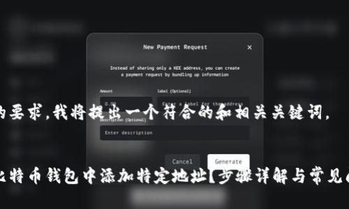 根据您的要求，我将提出一个符合的和相关关键词。

:
如何在比特币钱包中添加特定地址？步骤详解与常见问题解析
