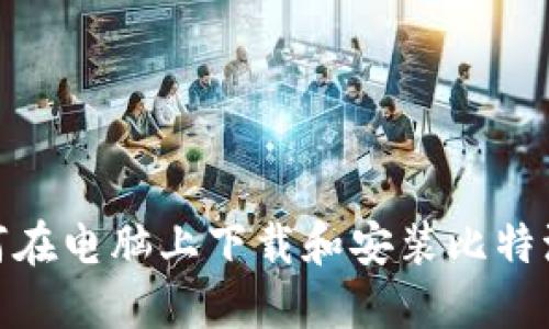 : 如何在电脑上下载和安装比特派钱包