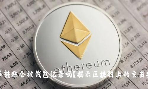 比特币转账会被钱包记录吗？揭示区块链上的交易安全性