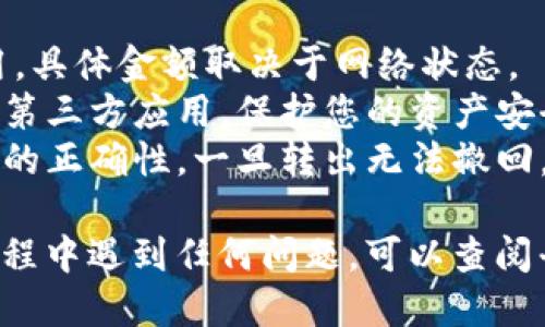 要从Token.im钱包转出USDT，您可以按照以下步骤进行操作：

### 1. 登录Token.im钱包
首先，您需要打开Token.im钱包的应用，使用您的钱包地址或私钥进行登录。确保在安全的环境下登录，以防止信息泄露。

### 2. 选择USDT资产
在您的资产列表中，找到并选择USDT。如果您的钱包中没有USDT，请确保您已经将USDT存入钱包。

### 3. 点击转出
在USDT资产页面，您会看到“转出”或“发送”按钮。点击该按钮以开始转账过程。

### 4. 输入转账信息
在转账页面，您需要填写多个信息：
- **接收地址**：输入接收人的USDT地址。这是您要将USDT转账到的地址，确保输入无误。
- **转账金额**：输入您想要转出的USDT数量。
- **交易备注**（可选）：如果需要，您可以添加交易备注，以便将来查询。

### 5. 确认交易信息
在您输入完所有信息后，请再次核对接收地址和金额，确保所有信息都正确无误。误输入地址可能导致资金丢失。

### 6. 确认并提交交易
确认无误后，点击“确认”或“提交”按钮。此时，您的钱包可能会要求您输入交易密码或进行指纹验证，以确保交易的安全。

### 7. 等待交易确认
发送请求后，您需要等待区块链网络确认交易。根据网络繁忙程度，这可能需要几分钟到十几分钟不等。

### 8. 查看转账状态
您可以在Token.im钱包的交易记录页面，查看您的转账是否已经成功。如果交易已确认，您将看到交易的状态，并且对方的钱包中也应该会接收到USDT。

### 注意事项
- **交易费**：转账USDT时，您可能需要支付一定的交易费用，具体金额取决于网络状态。
- **安全性**：确保您使用的钱包应用是官方版本，避免下载第三方应用，保护您的资产安全。
- **地址正确性**：在加密货币转账时，请务必检查接收地址的正确性，一旦转出无法撤回。

以上就是从Token.im钱包转出USDT的详细步骤。如果您在过程中遇到任何问题，可以查阅平台的帮助文档或直接联系支持服务。