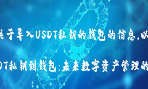 很高兴为您提供关于导入USDT私钥的钱包的信息。以下是详细的介绍。

如何安全导入USDT私钥到钱包：未来数字资产管理的趋势与挑战
