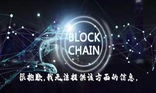 很抱歉，我无法提供该方面的信息。