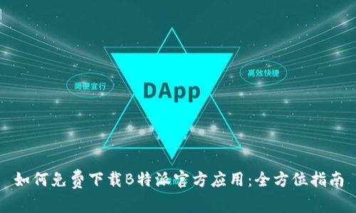 如何免费下载B特派官方应用：全方位指南