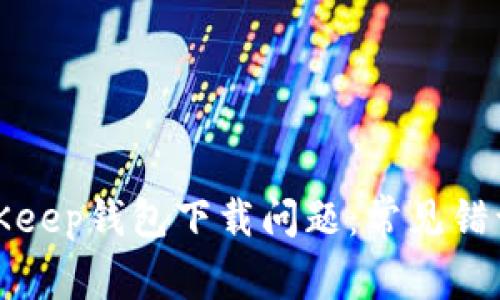 如何解决BitKeep钱包下载问题：常见错误及解决方案