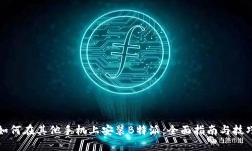 如何在其他手机上安装B特派：全面指南与技巧