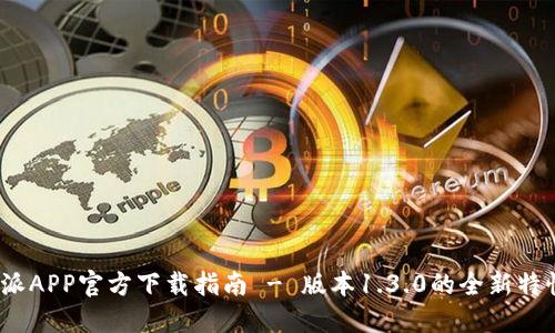 2023年比特派APP官方下载指南 - 版本1.3.0的全新特性与使用教程