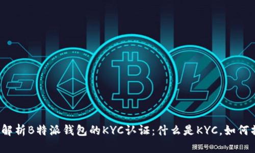 全面解析B特派钱包的KYC认证：什么是KYC，如何操作？