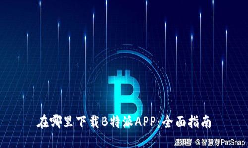 在哪里下载B特派APP：全面指南