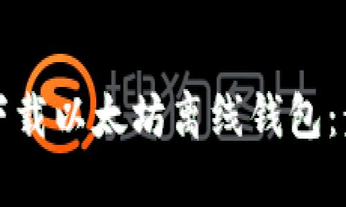 如何安全下载以太坊离线钱包：步骤与指南