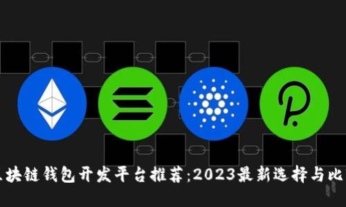 区块链钱包开发平台推荐：2023最新选择与比较