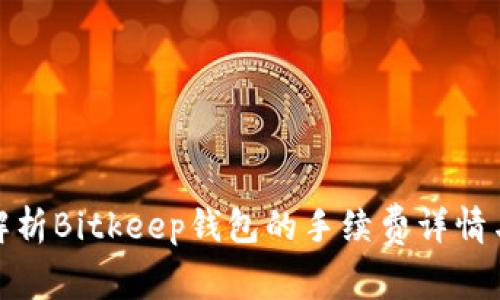 全面解析Bitkeep钱包的手续费详情与策略