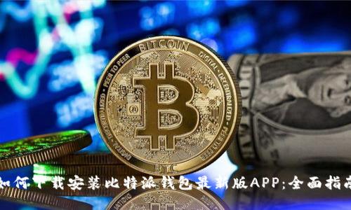如何下载安装比特派钱包最新版APP：全面指南