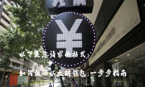 以下是您请求的格式：

如何注册以太坊钱包：一步步指南