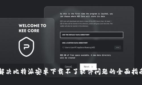 解决比特派安卓下载不了软件问题的全面指南