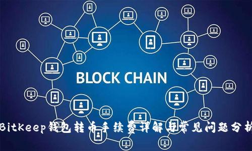 BitKeep钱包转币手续费详解与常见问题分析