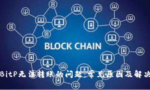 解决BitP无法转账的问题：常见原因及解决方案
