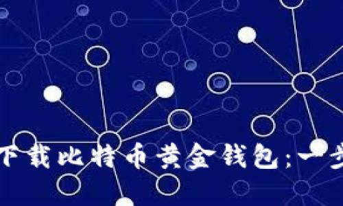 如何安全下载比特币黄金钱包：一步一步指南