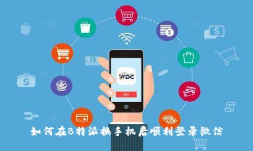 如何在B特派换手机后顺利登录微信