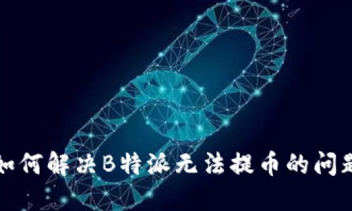 如何解决B特派无法提币的问题
